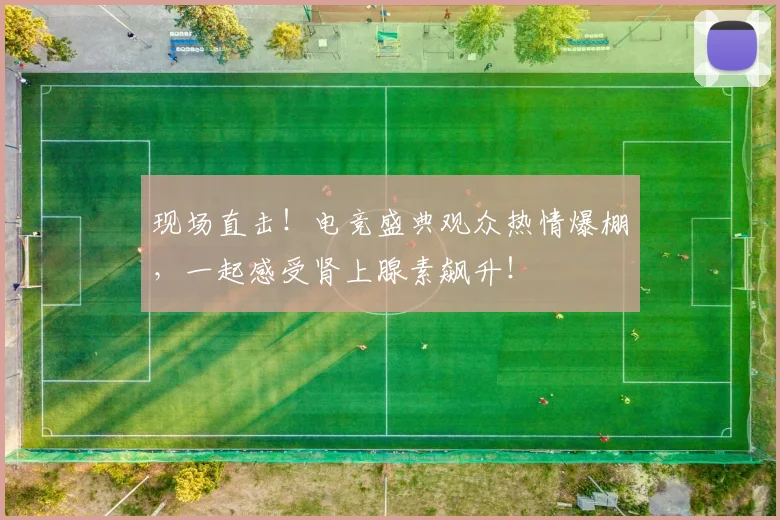 现场直击!电竞盛典观众热情爆棚,一起感受肾上腺素飙升!