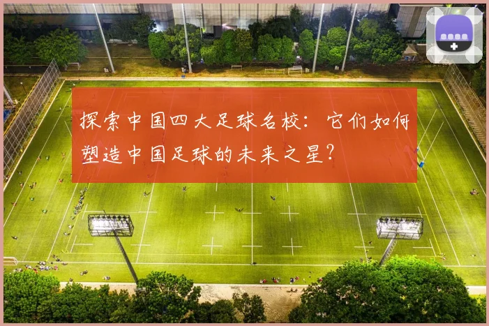探索中国四大足球名校:它们如何塑造中国足球的未来之星?