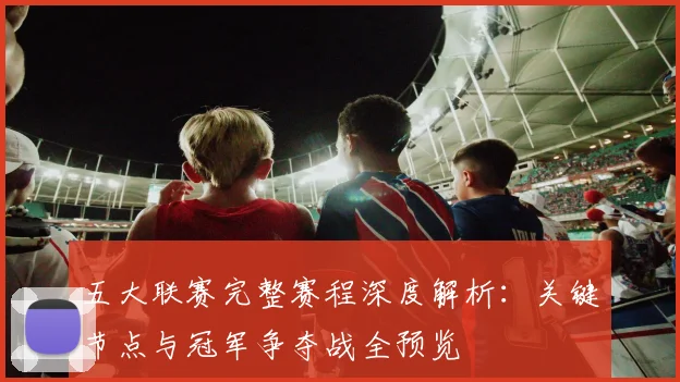 五大联赛完整赛程深度解析:关键节点与冠军争夺战全预览