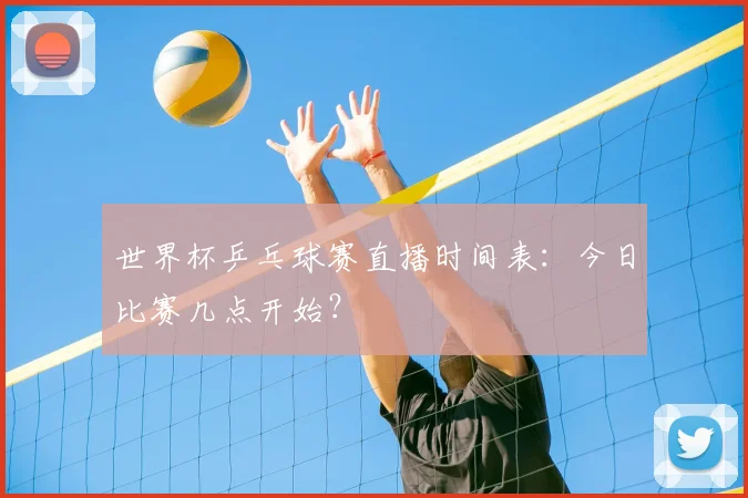 世界杯乒乓球赛直播时间表：今日比赛几点开始？