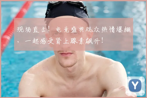 现场直击！电竞盛典观众热情爆棚，一起感受肾上腺素飙升！