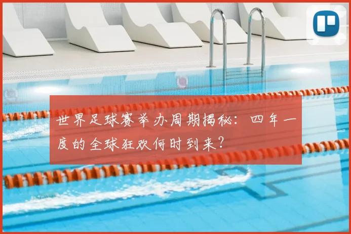 世界足球赛举办周期揭秘：四年一度的全球狂欢何时到来？