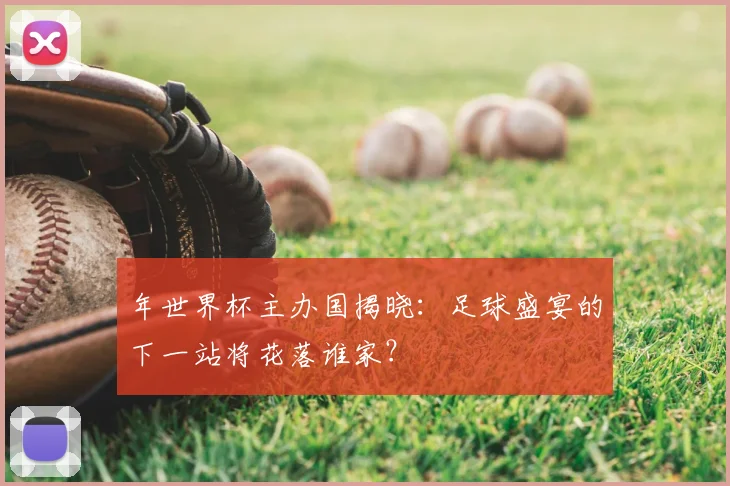 年世界杯主办国揭晓：足球盛宴的下一站将花落谁家？