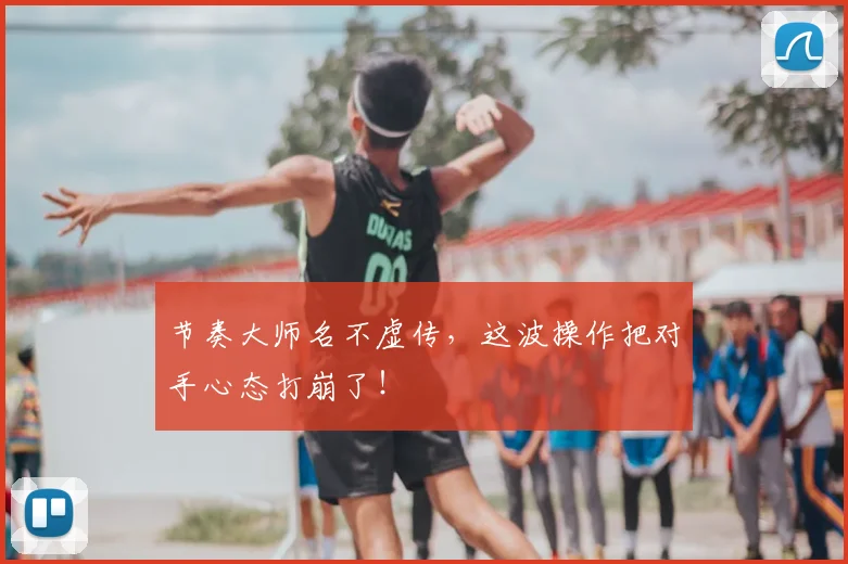 节奏大师名不虚传，这波操作把对手心态打崩了！